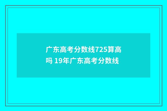 广东高考分数线725算高吗 19年广东高考分数线