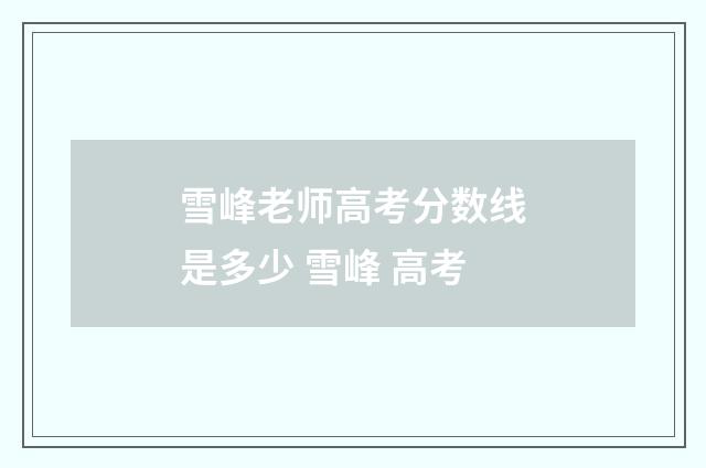雪峰老师高考分数线是多少 雪峰 高考