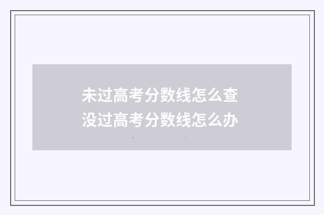 未过高考分数线怎么查 没过高考分数线怎么办