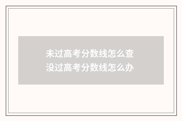 未过高考分数线怎么查 没过高考分数线怎么办