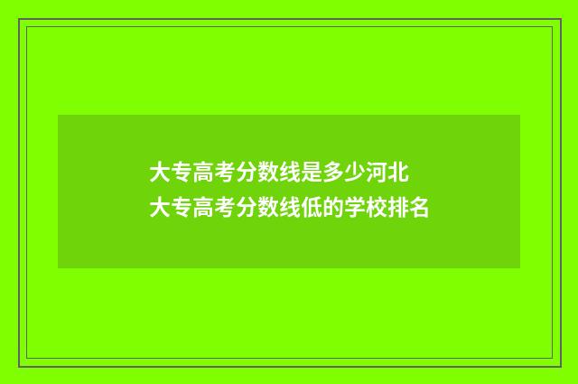 大专高考分数线是多少河北 大专高考分数线低的学校排名