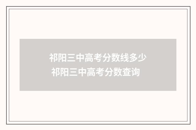 祁阳三中高考分数线多少 祁阳三中高考分数查询