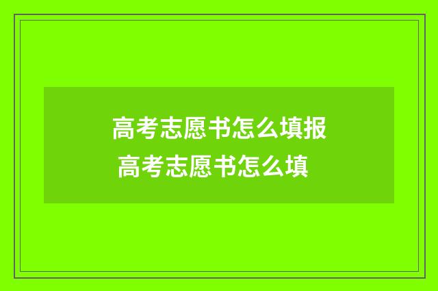 高考志愿书怎么填报 高考志愿书怎么填