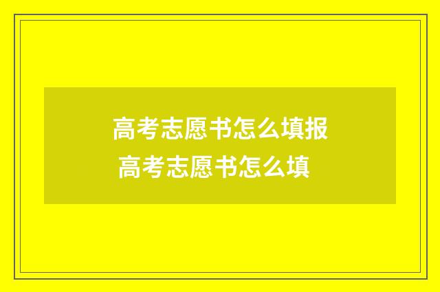 高考志愿书怎么填报 高考志愿书怎么填
