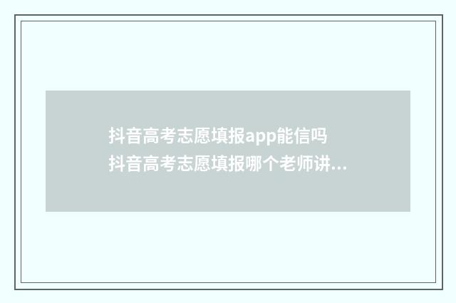 抖音高考志愿填报app能信吗 抖音高考志愿填报哪个老师讲得好