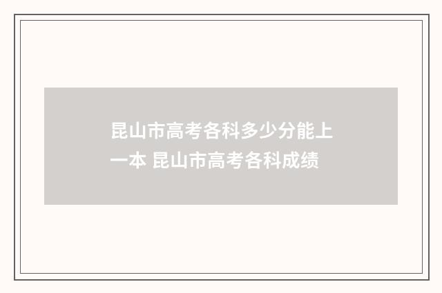 昆山市高考各科多少分能上一本 昆山市高考各科成绩