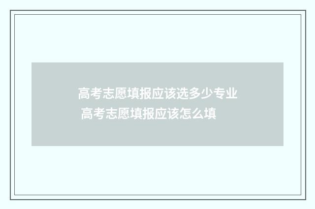 高考志愿填报应该选多少专业 高考志愿填报应该怎么填