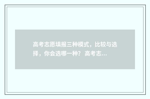 高考志愿填报三种模式，比较与选择，你会选哪一种？ 高考志愿填报三天时间最佳时间