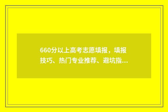 660分以上高考志愿填报，填报技巧、热门专业推荐、避坑指南 高考660分能上985吗