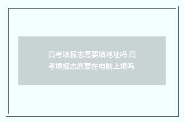 高考填报志愿要填地址吗 高考填报志愿要在电脑上填吗