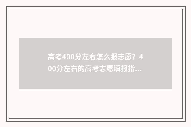 高考400分左右怎么报志愿？400分左右的高考志愿填报指南 高考400分左右怎么办