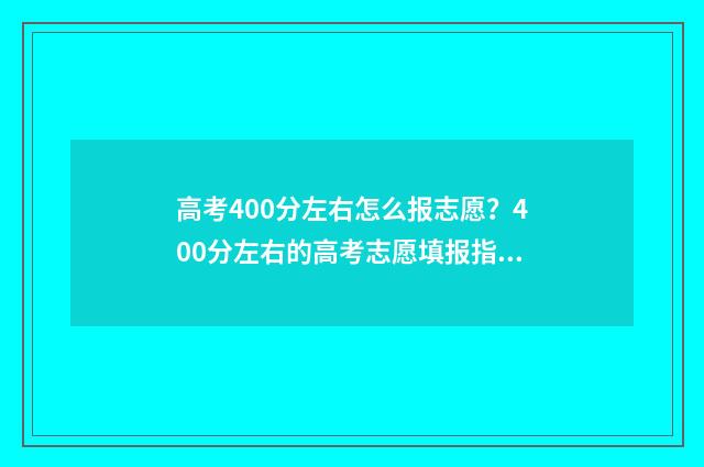 高考400分左右怎么报志愿？400分左右的高考志愿填报指南 高考400分左右怎么办