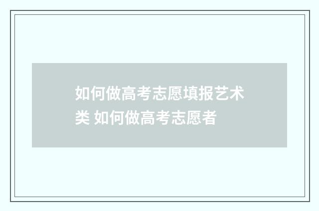 如何做高考志愿填报艺术类 如何做高考志愿者