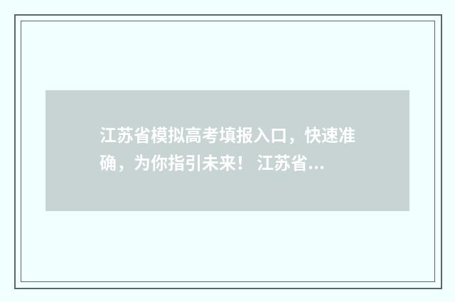 江苏省模拟高考填报入口，快速准确，为你指引未来！ 江苏省模拟高考填报志愿怎么填