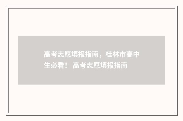 高考志愿填报指南，桂林市高中生必看！ 高考志愿填报指南