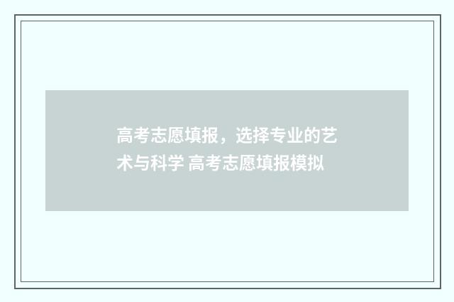 高考志愿填报，选择专业的艺术与科学 高考志愿填报模拟