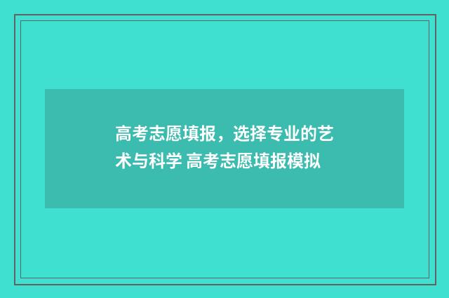 高考志愿填报，选择专业的艺术与科学 高考志愿填报模拟