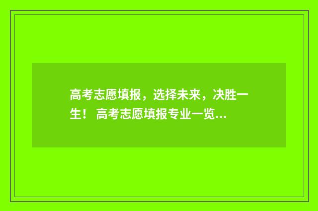 高考志愿填报，选择未来，决胜一生！ 高考志愿填报专业一览表