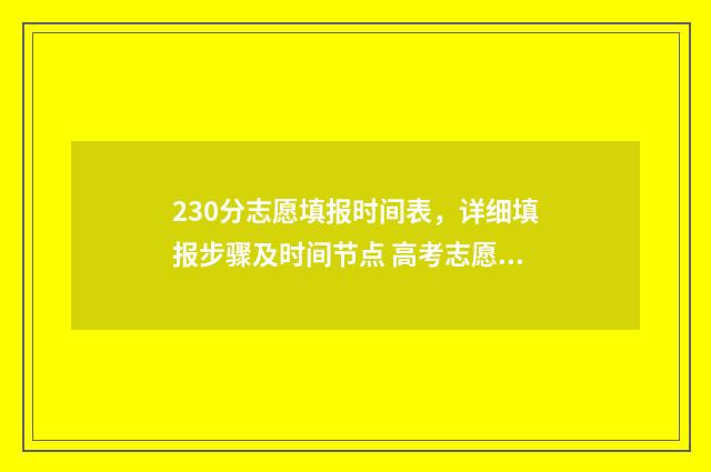 230分志愿填报时间表，详细填报步骤及时间节点 高考志愿填报394