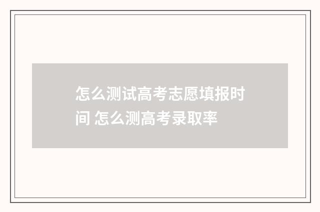 怎么测试高考志愿填报时间 怎么测高考录取率