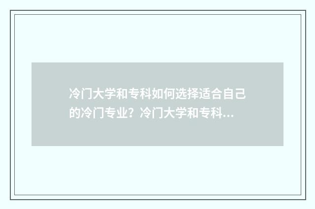 冷门大学和专科如何选择适合自己的冷门专业？冷门大学和专科优势与前景 冷门专科学校