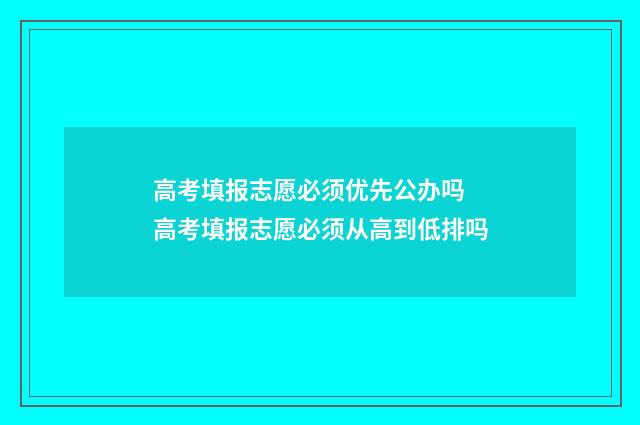 高考填报志愿必须优先公办吗 高考填报志愿必须从高到低排吗