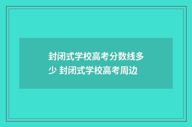 封闭式学校高考分数线多少 封闭式学校高考周边