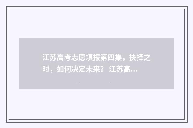 江苏高考志愿填报第四集，抉择之时，如何决定未来？ 江苏高考志愿填报模式