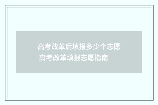 高考改革后填报多少个志愿 高考改革填报志愿指南