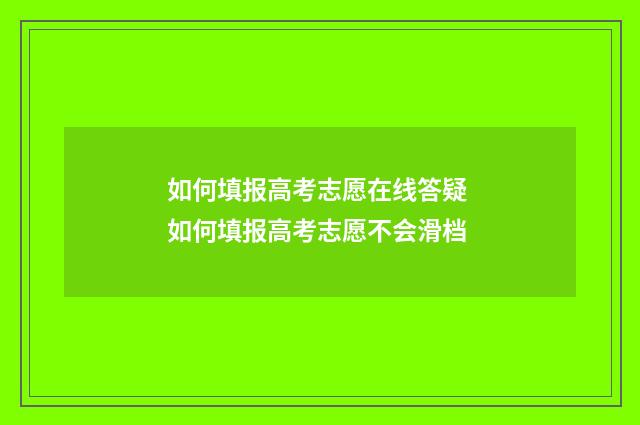 如何填报高考志愿在线答疑 如何填报高考志愿不会滑档