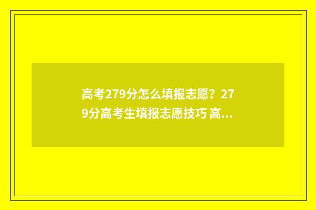 高考279分怎么填报志愿？279分高考生填报志愿技巧 高考分数723