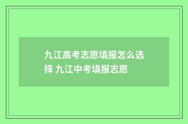 九江高考志愿填报怎么选择 九江中考填报志愿