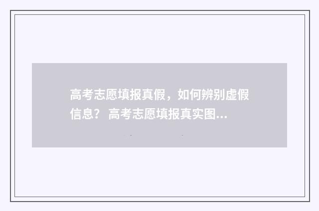 高考志愿填报真假，如何辨别虚假信息？ 高考志愿填报真实图片
