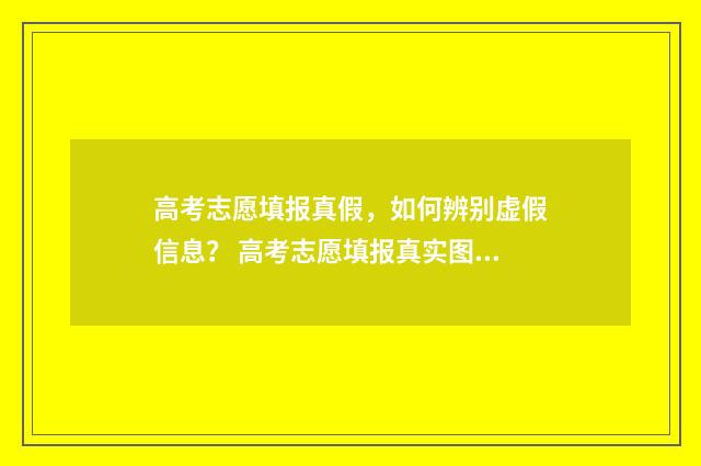 高考志愿填报真假，如何辨别虚假信息？ 高考志愿填报真实图片
