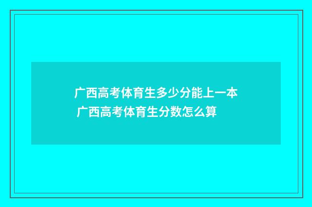 广西高考体育生多少分能上一本 广西高考体育生分数怎么算
