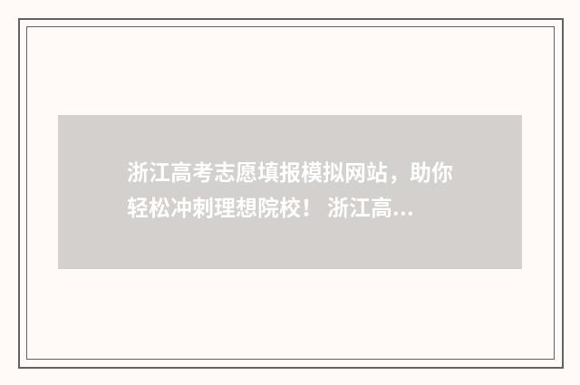 浙江高考志愿填报模拟网站，助你轻松冲刺理想院校！ 浙江高考志愿填报二段