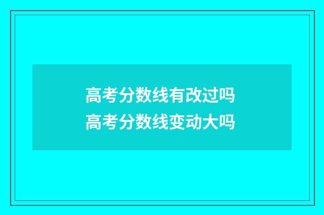 高考分数线有改过吗 高考分数线变动大吗