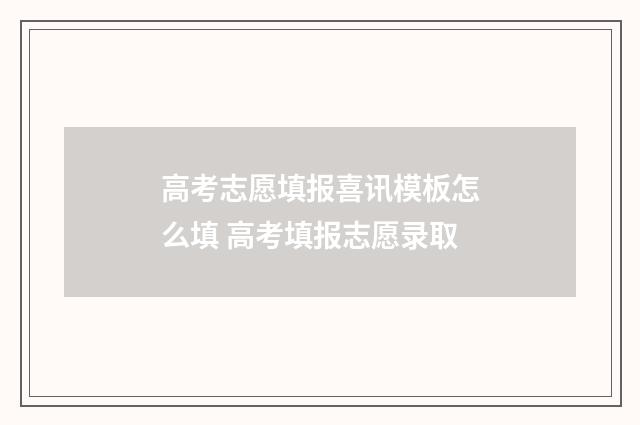 高考志愿填报喜讯模板怎么填 高考填报志愿录取