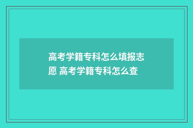 高考学籍专科怎么填报志愿 高考学籍专科怎么查