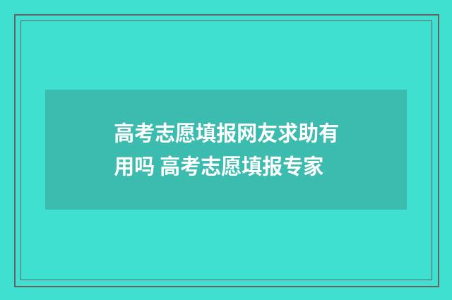 高考志愿填报网友求助有用吗 高考志愿填报专家
