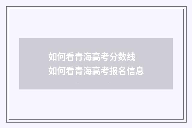 如何看青海高考分数线 如何看青海高考报名信息