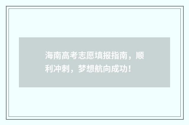 海南高考志愿填报指南，顺利冲刺，梦想航向成功！