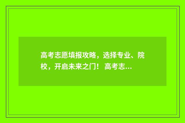 高考志愿填报攻略，选择专业、院校，开启未来之门！ 高考志愿填报攻略(最全)