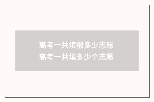 高考一共填报多少志愿 高考一共填多少个志愿