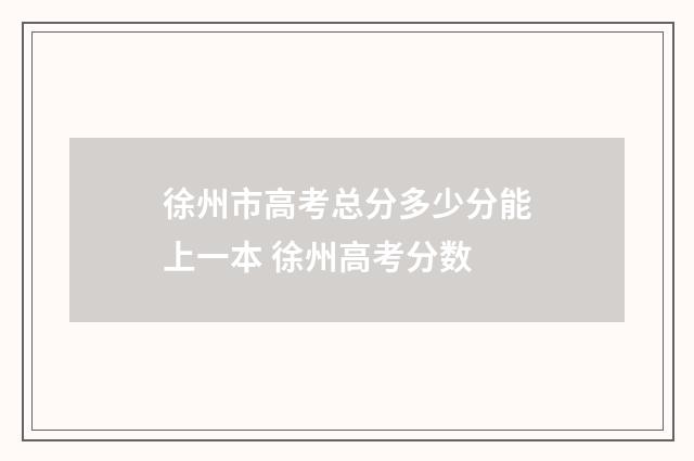 徐州市高考总分多少分能上一本 徐州高考分数