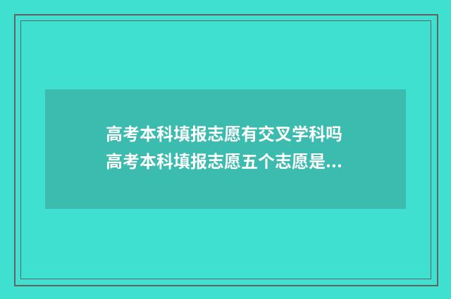 高考本科填报志愿有交叉学科吗 高考本科填报志愿五个志愿是公立我志愿是私立怎么排序