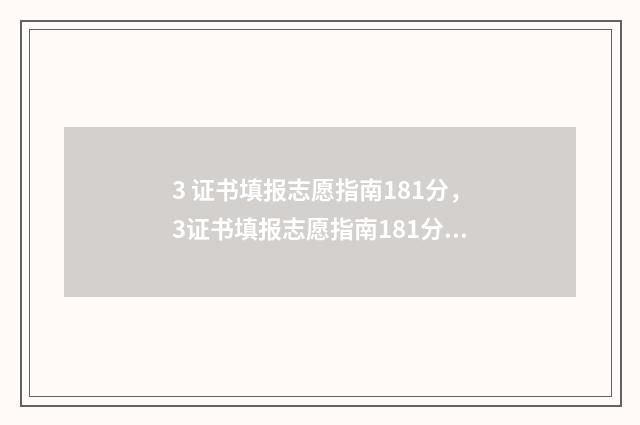 3 证书填报志愿指南181分，3证书填报志愿指南181分以上一志愿填报专业 3 证书填报志愿可以只填几个吗