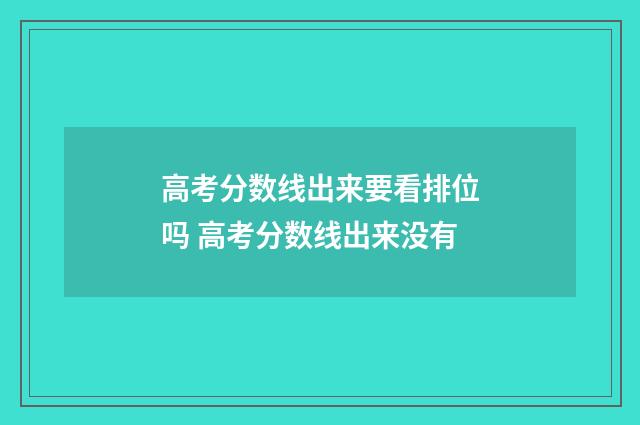 高考分数线出来要看排位吗 高考分数线出来没有
