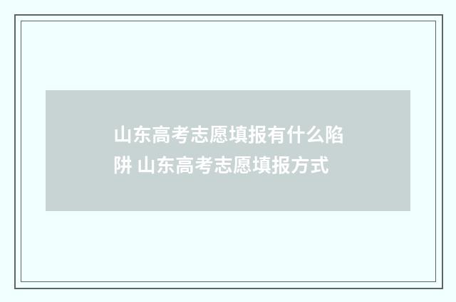 山东高考志愿填报有什么陷阱 山东高考志愿填报方式