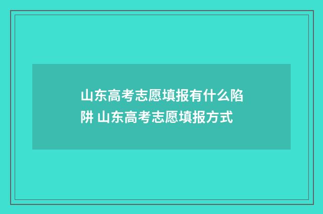 山东高考志愿填报有什么陷阱 山东高考志愿填报方式